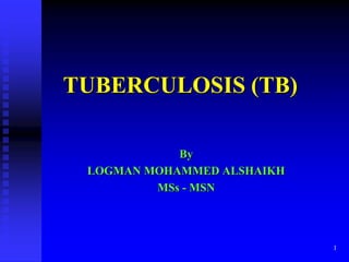 1
TUBERCULOSIS (TB)
By
LOGMAN MOHAMMED ALSHAIKH
MSs - MSN
 