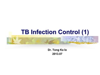 TB Infection Control (1)
Dr. Tong Ka Io
2013.07

 