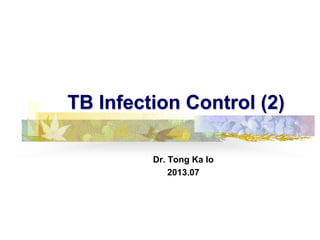 TB Infection Control (2)
Dr. Tong Ka Io
2013.07

 