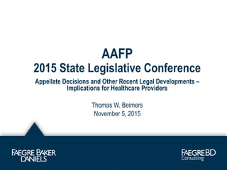 AAFP
2015 State Legislative Conference
Appellate Decisions and Other Recent Legal Developments –
Implications for Healthcare Providers
Thomas W. Beimers
November 5, 2015
1
 