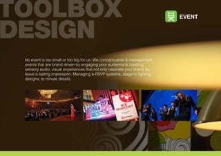 No event is too small or too big for us. We conceptualise & management
events that are brand driven by engaging your audience & creating
sensory audio, visual experiences that not only resonate your brand by
leave a lasting impression. Managing e-RSVP systems, stage to lighting
designs, to minute details.
EVENT
 