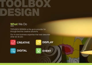 What We Do
TOOLBOX DESIGN is the go-to provider for
through-the-line creative solutions.
Our 4 core business expertise that best describe
what we do are :
CREATIVE
EVENTDIGITAL
DISPLAY
 