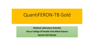 QuantiFERON-TB Gold
Medical Laboratory Scientist
Decca College Of Health And Allied Science
Ayoub Julai Nyanje
 