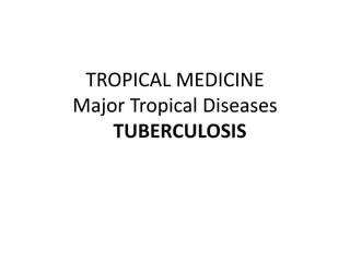 TROPICAL MEDICINE
Major Tropical Diseases
TUBERCULOSIS
 