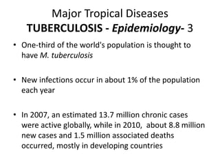 Major Tropical Diseases
TUBERCULOSIS - Epidemiology- 3
• One-third of the world's population is thought to
have M. tubercu...