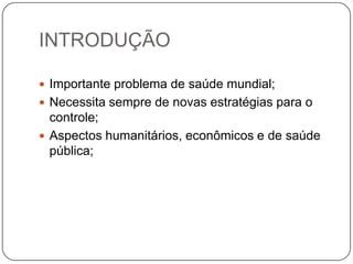 INTRODUÇÃOImportante problema de saúde mundial;Necessita sempre de novas estratégias para o controle;Aspectos humanitários, econômicos e de saúde pública;