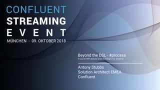1
Beyond the DSL - #process
If you’re PAPI and you know it, merge your streams!
Antony Stubbs
Solution Architect EMEA
Confluent
MÜNCHEN - 09. OKTOBER 2018
 