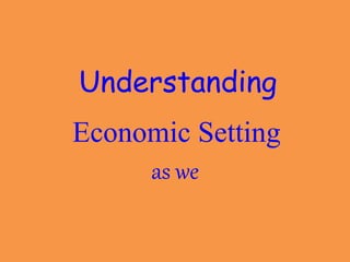Economic Setting
as we
Understanding
 