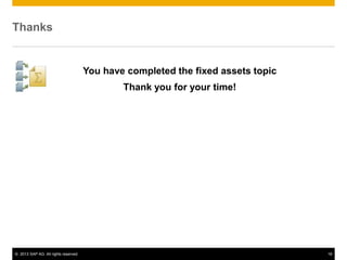 © 2013 SAP AG. All rights reserved. 18
Thanks
You have completed the fixed assets topic
Thank you for your time!
 