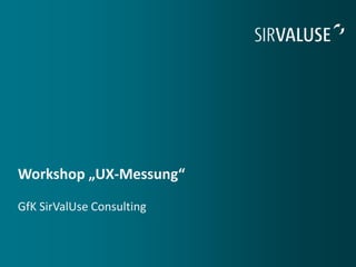 Workshop „UX-Messung“
GfK SirValUse Consulting
 