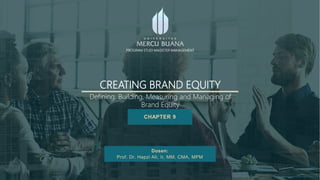 CREATING BRAND EQUITY
CHAPTER 9
Dosen:
Prof. Dr. Hapzi Ali, Ir, MM, CMA, MPM
PROGRAM STUDI MAGISTER MANAGEMENT
Defining, Building, Measuring and Managing of
Brand Equity
 