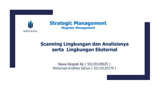 Scanning Lingkungan dan Analisisnya
serta Lingkungan Eksternal
Nawa Respati Aji ( 55119120025 )
Mohamad Andhika Satryo ( 55119120179 )
Strategic Management
Magister Management
 