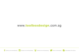facebook.com/toolboxdesignsg instagram.com/toolboxdesignsg slideshare.net/toolboxdesignsg twitter.com/2boxdesign toolboxdesign.com.sg/blog
www.toolboxdesign.com.sg
 