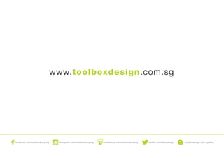 facebook.com/toolboxdesignsg instagram.com/toolboxdesignsg slideshare.net/toolboxdesignsg twitter.com/2boxdesign toolboxdesign.com.sg/blog
www.toolboxdesign.com.sg
 