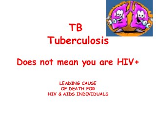 TB
Tuberculosis
Does not mean you are HIV+
LEADING CAUSE
OF DEATH FOR
HIV & AIDS INDIVIDUALS

 