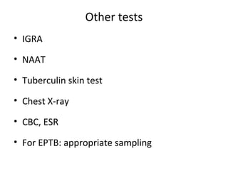 Other tests
• IGRA
• NAAT
• Tuberculin skin test
• Chest X-ray
• CBC, ESR
• For EPTB: appropriate sampling
 