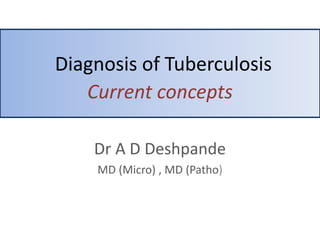 Diagnosis of Tuberculosis
Current concepts
Dr A D Deshpande
MD (Micro) , MD (Patho)
 