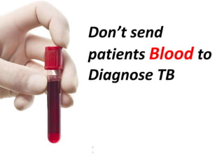 Don’t send
patients Blood to
Diagnose TB
 