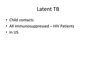 Latent TB
• Child contacts
• All Immunosuppressed – HIV Patients
• In US
 