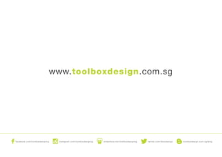 facebook.com/toolboxdesignsg instagram.com/toolboxdesignsg slideshare.net/toolboxdesignsg twitter.com/2boxdesign toolboxdesign.com.sg/blog
www.toolboxdesign.com.sg
 