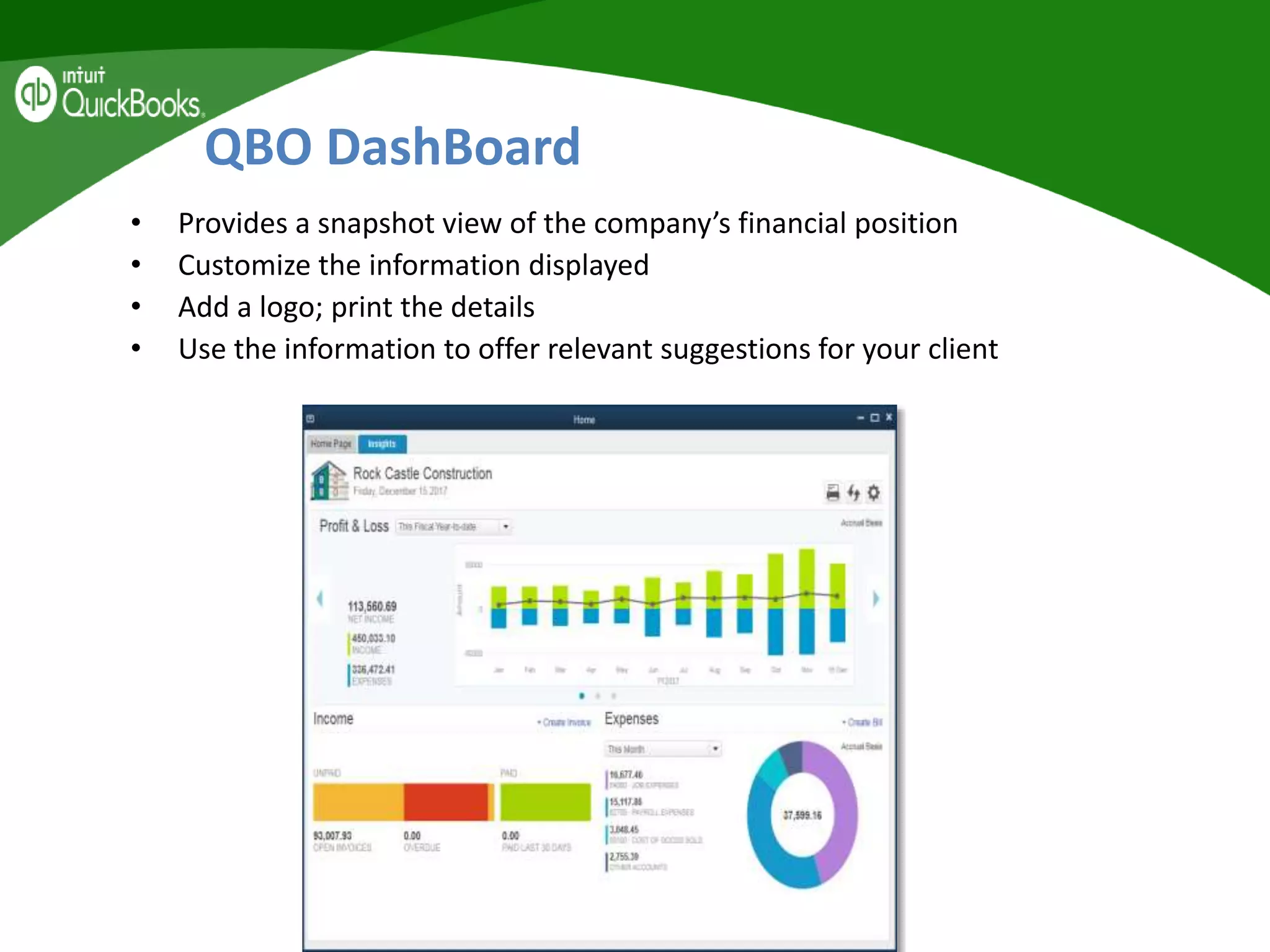 QBO DashBoard
• Provides a snapshot view of the company’s financial position
• Customize the information displayed
• Add a logo; print the details
• Use the information to offer relevant suggestions for your client
 