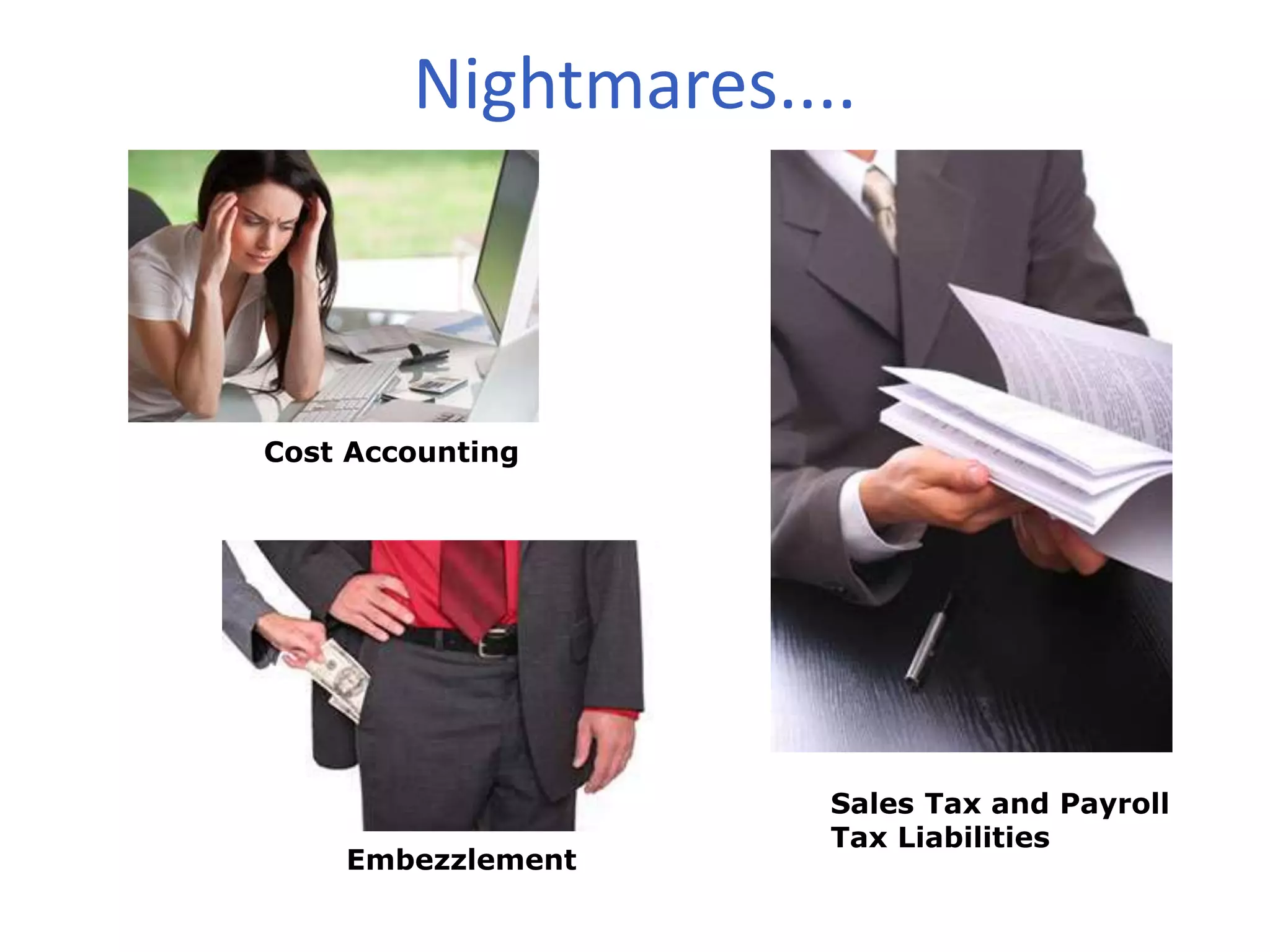 Nightmares....
Embezzlement
Sales Tax and Payroll
Tax Liabilities
Cost Accounting
 