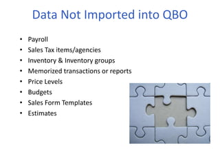 • Payroll
• Sales Tax items/agencies
• Inventory & Inventory groups
• Memorized transactions or reports
• Price Levels
• Budgets
• Sales Form Templates
• Estimates
Data Not Imported into QBO
 