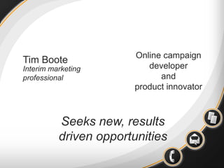Online campaign developer and product innovator Tim Boote Interim marketing professional Seeks new, results driven opportunities 