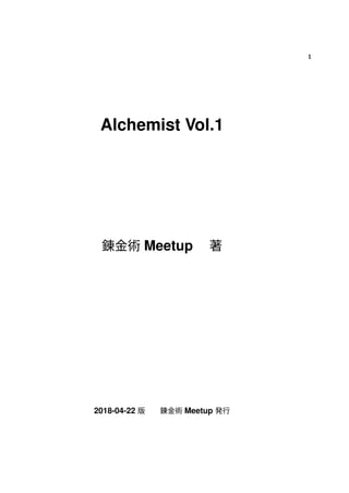 1
Alchemist Vol.1
錬⾦術 Meetup  著
2018-04-22 版 錬⾦術 Meetup 発⾏
 