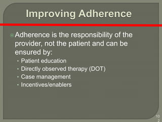 10
2
Adherence is the responsibility of the
provider, not the patient and can be
ensured by:
• Patient education
• Directly observed therapy (DOT)
• Case management
• Incentives/enablers
 