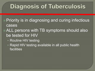 Priority is in diagnosing and curing infectious
cases
ALL persons with TB symptoms should also
be tested for HIV
• Routine HIV testing
• Rapid HIV testing available in all public health
facilities
 