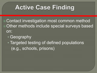 Contact investigation most common method
Other methods include special surveys based
on:
• Geography
• Targeted testing of defined populations
(e.g., schools, prisons)
 