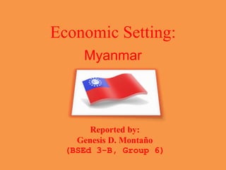 Economic Setting:
Myanmar
Reported by:
Genesis D. Montaño
(BSEd 3-B, Group 6)
 