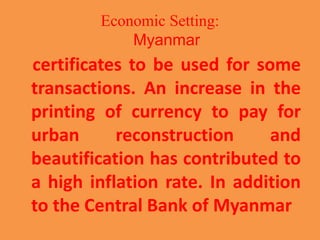 Economic Setting:
Myanmar
certificates to be used for some
transactions. An increase in the
printing of currency to pay fo...