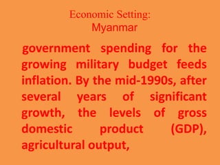 Economic Setting:
Myanmar
government spending for the
growing military budget feeds
inflation. By the mid-1990s, after
sev...