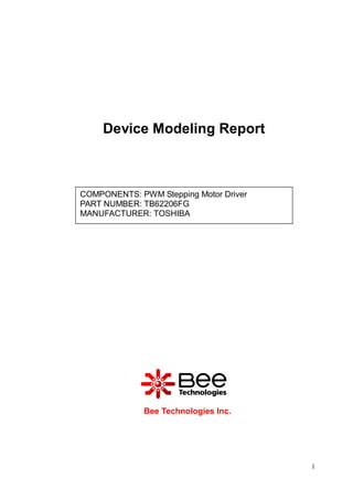Device Modeling Report



COMPONENTS: PWM Stepping Motor Driver
PART NUMBER: TB62206FG
MANUFACTURER: TOSHIBA




              Bee Technologies Inc.




                                        1
 