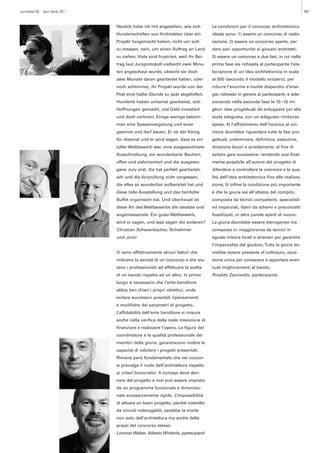 turrisbabel 85 April Aprile 2011                                                                                                         107



                                   Neulich habe ich mit angesehen, wie sich          Le condizioni per il concorso architettonico
                                   Hundertschaften von Architekten über ein          ideale sono: 1) essere un concorso di realiz-
                                   Projekt hergemacht haben, nicht um sich           zazione, 2) essere un concorso aperto, per
                                   zu messen, nein, um einen Auftrag an Land         dare pari opportunità ai giovani architetti;
                                   zu ziehen. Viele sind frustriert, weil ihr Bei-   3) essere un concorso a due fasi, in cui nella
                                   trag laut Juryprotokoll vielleicht zwei Minu-     prima fase sia richiesta al partecipante l’ela-
                                   ten angeschaut wurde, obwohl sie doch             borazione di un'idea architettonica in scala
                                   zwei Monate daran gearbeitet haben, oder          al 500 (secondo il modello svizzero), per
                                   noch schlimmer, ihr Projekt wurde von der         ridurre l’enorme e inutile dispendio d’ener-
                                   Post eine halbe Stunde zu spät abgeliefert.       gie, richiesto in genere ai partecipanti, e sele-
                                   Hunderte haben umsonst gearbeitet, sich           zionando nella seconda fase le 10 –15 mi-
                                   Hoffnungen gemacht, viel Geld investiert          gliori idee progettuali da sviluppare poi alla
                                   und doch verloren. Einige wenige bekom-           scala adeguata, con un adeguato rimborso
                                   men eine Spesenvergütung und einer                spese, 4) l’affidamento dell’incarico al vin-
                                   gewinnt und darf bauen. Er ist der König          citore dovrebbe riguardare tutte le fasi pro-
                                   für diesmal und er wird sagen, dass es ein        gettuali, preliminare, definitiva, esecutiva,
                                   toller Wettbewerb war, eine ausgezeichnete        direzione lavori e arredamento al fine di
                                   Ausschreibung, ein wunderbarer Bauherr,           evitare gare successive, rendendo così final-
                                   offen und zielorientiert und die ausgewo-         mente possibile all’autore del progetto di
                                   gene Jury erst, die hat perfekt gearbeitet,       difendere e controllare la coerenza e la qua-
                                   ach und die Vorprüfung nicht vergessen,           lità dell’idea architettonica fino alla realizza-
                                   die alles so wunderbar aufbereitet hat und        zione; 5) infine la condizione più importante
                                   diese tolle Ausstellung und das herrliche         è che la giuria sia all’altezza del compito,
                                   Buffet organisiert hat. Und überhaupt ist         composta da tecnici competenti, specialisti
                                   diese Art des Wettbewerbs die idealste und        ed imparziali, liberi da schemi e preconcetti
                                   angemessenste. Ein guter Wettbewerb,              fossilizzati, in altre parole aperti al nuovo.
                                   wird er sagen, und was sagen die anderen?         La giuria dovrebbe essere eterogenea ma
                                   Christian Schwienbacher, Teilnehmer               composta in maggioranza da tecnici in
                                   und Juror                                         eguale misura locali e stranieri per garantire
                                                                                     l’imparzialità del giudizio. Tutta la giuria do-
                                   Vi sono effettivamente alcuni fattori che         vrebbe essere presente al colloquio, occa-
                                   indicano la serietà di un concorso e che aiu-     sione unica per conoscere e apportare even-
                                   tano i professionisti ad effettuare la scelta     tuali miglioramenti al bando.
                                   di un bando rispetto ad un altro. In primo        Rinaldo Zanovello, partecipante
                                   luogo è necessario che l’ente banditore
                                   abbia ben chiari i propri obiettivi, onde
                                   evitare successivi possibili ripensamenti
                                   e modifiche dei parametri di progetto.
                                   L’affidabilità dell’ente banditore si misura
                                   anche nella verifica della reale intenzione di
                                   finanziare e realizzare l’opera. La figura del
                                   coordinatore e la qualità professionale dei
                                   membri della giuria, garantiscono inoltre la
                                   capacità di valutare i progetti presentati.
                                   Rimane però fondamentale che nei concor-
                                   si prevalga il ruolo dell’architettura rispetto
                                   ai criteri burocratici. Il concept deve deri-
                                   vare dal progetto e non può essere imposto
                                   da un programma funzionale e dimensio-
                                   nale eccessivamente rigido. L’impossibilità
                                   di attuare un buon progetto, perché costretto
                                   da vincoli inderogabili, sarebbe la morte
                                   non solo dell’architettura ma anche della
                                   prassi del concorso stesso.
                                   Lorenzo Weber, Alberto Winterle, partecipanti
 