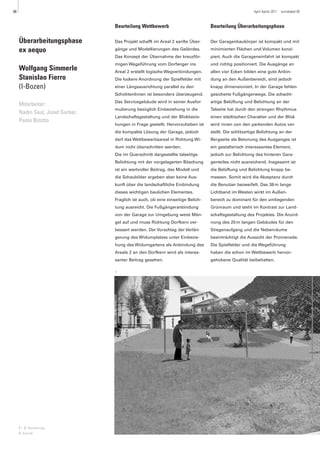 88                                                                                                     April Aprile 2011   turrisbabel 85



                                 Beurteilung Wettbewerb                          Beurteilung Überarbeitungsphase

     Überarbeitungsphase         Das Projekt schafft im Areal 2 sanfte Über-     Der Garagenbaukörper ist kompakt und mit

     ex aequo                    gänge und Modellierungen des Geländes.          minimierten Flächen und Volumen konzi-
                                 Das Konzept der Übernahme der kreuzför-         piert. Auch die Garageneinfahrt ist kompakt
                                 migen Wegeführung vom Dorfanger ins             und richtig positioniert. Die Ausgänge an
     Wolfgang Simmerle           Areal 2 erstellt logische Wegverbindungen.      allen vier Ecken bilden eine gute Anbin-
     Stanislao Fierro            Die lockere Anordnung der Spielfelder mit       dung an den Außenbereich, sind jedoch
     (I-Bozen)                   einer Längsausrichtung parallel zu den          knapp dimensioniert. In der Garage fehlen
                                 Schichtenlinien ist besonders überzeugend.      gesicherte Fußgängerwege. Die schacht-
                                 Das Servicegebäude wird in seiner Ausfor-       artige Belüftung und Belichtung an der
     Mitarbeiter:
                                 mulierung bezüglich Einbeziehung in die         Talseite hat durch den strengen Rhythmus
     Nadin Saul, Josef Garber,
                                 Landschaftsgestaltung und der Blickbezie-       einen städtischen Charakter und der Blick
     Paolo Bizotto
                                 hungen in Frage gestellt. Hervorzuheben ist     wird innen von den parkenden Autos ver-
                                 die kompakte Lösung der Garage, jedoch          stellt. Die schlitzartige Belichtung an der
                                 darf das Wettbewerbsareal in Richtung Wi-       Bergseite als Betonung des Ausganges ist
                                 dum nicht überschritten werden.                 ein gestalterisch interessantes Element,
                                 Die im Querschnitt dargestellte talseitige      jedoch zur Belichtung des hinteren Gara-
                                 Belichtung mit der vorgelagerten Böschung       genteiles nicht ausreichend. Insgesamt ist
                                 ist ein wertvoller Beitrag, das Modell und      die Belüftung und Belichtung knapp be-
                                 die Schaubilder ergeben aber keine Aus-         messen. Somit wird die Akzeptanz durch
                                 kunft über die landschaftliche Einbindung       die Benutzer bezweifelt. Das 38 m lange
                                 dieses wichtigen baulichen Elementes.           Lichtband im Westen wirkt im Außen-
                                 Fraglich ist auch, ob eine einseitige Belich-   bereich zu dominant für den umliegenden
                                 tung ausreicht. Die Fußgängeranbindung          Grünraum und steht im Kontrast zur Land-
                                 von der Garage zur Umgebung weist Män-          schaftsgestaltung des Projektes. Die Anord-
                                 gel auf und muss Richtung Dorfkern ver-         nung des 20 m langen Gebäudes für den
                                 bessert werden. Der Vorschlag der Verlän-       Stiegenaufgang und die Nebenräume
                                 gerung des Widumplatzes unter Einbezie-         beeinträchtigt die Aussicht der Promenade.
                                 hung des Widumgartens als Anbindung des         Die Spielfelder und die Wegeführung
                                 Areals 2 an den Dorfkern wird als interes-      haben die schon im Wettbewerb hervor-
                                 santer Beitrag gesehen.                         gehobene Qualität beibehalten.

                                 1




     1 – 2 Renderings
     3 Schnitt
 