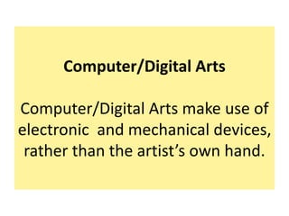 Computer/Digital Arts
Computer/Digital Arts make use of
electronic and mechanical devices,
rather than the artist’s own hand.
 