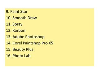 9. Paint Star
10. Smooth Draw
11. Spray
12. Karbon
13. Adobe Photoshop
14. Corel Paintshop Pro X5
15. Beauty Plus
16. Photo Lab
 