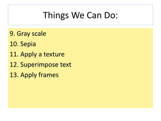 Things We Can Do:
9. Gray scale
10. Sepia
11. Apply a texture
12. Superimpose text
13. Apply frames
 