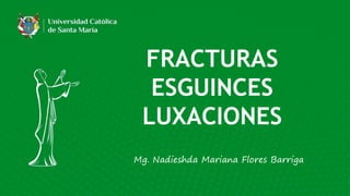 Mg. Nadieshda Mariana Flores Barriga
FRACTURAS
ESGUINCES
LUXACIONES
 