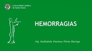 Mg. Nadieshda Mariana Flores Barriga
HEMORRAGIAS
 