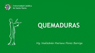 Mg. Nadieshda Mariana Flores Barriga
QUEMADURAS
 