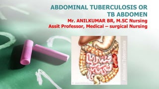 ABDOMINAL TUBERCULOSIS OR
TB ABDOMEN
Mr. ANILKUMAR BR, M.SC Nursing
Assit Professor, Medical – surgical Nursing
 