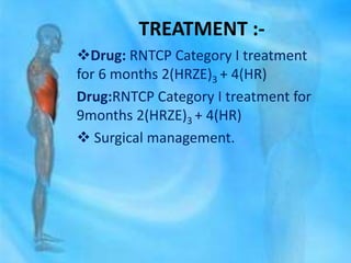 TREATMENT :-
Drug: RNTCP Category I treatment
for 6 months 2(HRZE)3 + 4(HR)
Drug:RNTCP Category I treatment for
9months 2(HRZE)3 + 4(HR)
 Surgical management.
 