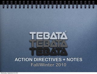 TEbata
TEbata
TEbata
®
ACTION DIRECTIVES + NOTES
Fall/Winter 2010
Wednesday, September 29, 2010
 