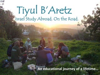 Tiyul B’Aretz
Israel Study Abroad. On the Road.




           An educational journey of a lifetime…
 