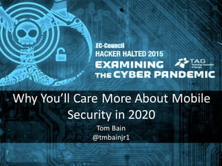 Why	
  You’ll	
  Care	
  More	
  About	
  Mobile	
  
Security	
  in	
  2020
Tom	
  Bain
@tmbainjr1
 