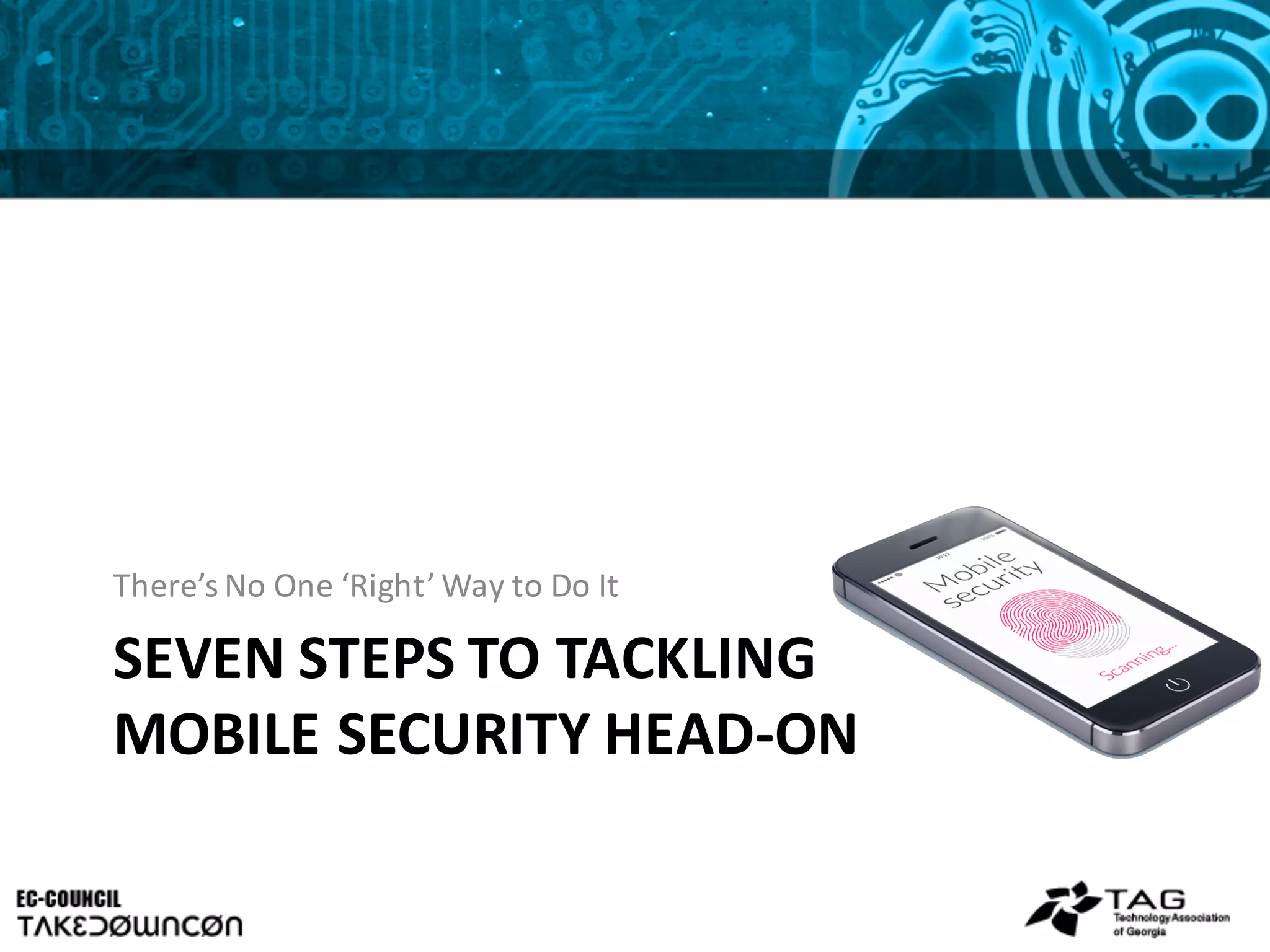 SEVEN	
  STEPS	
  TO	
  TACKLING	
  
MOBILE	
  SECURITY	
  HEAD-­‐ON
There’s	
  No	
  One	
  ‘Right’	
  Way	
  to	
  Do	
  It
 